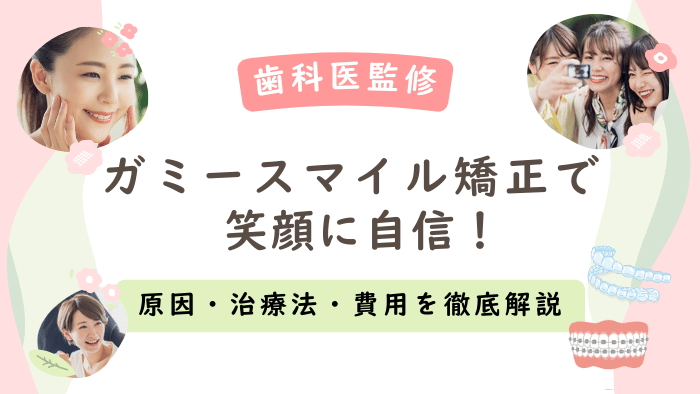 【歯科医監修】ガミースマイル矯正で笑顔に自信！原因・治療法・費用を徹底解説